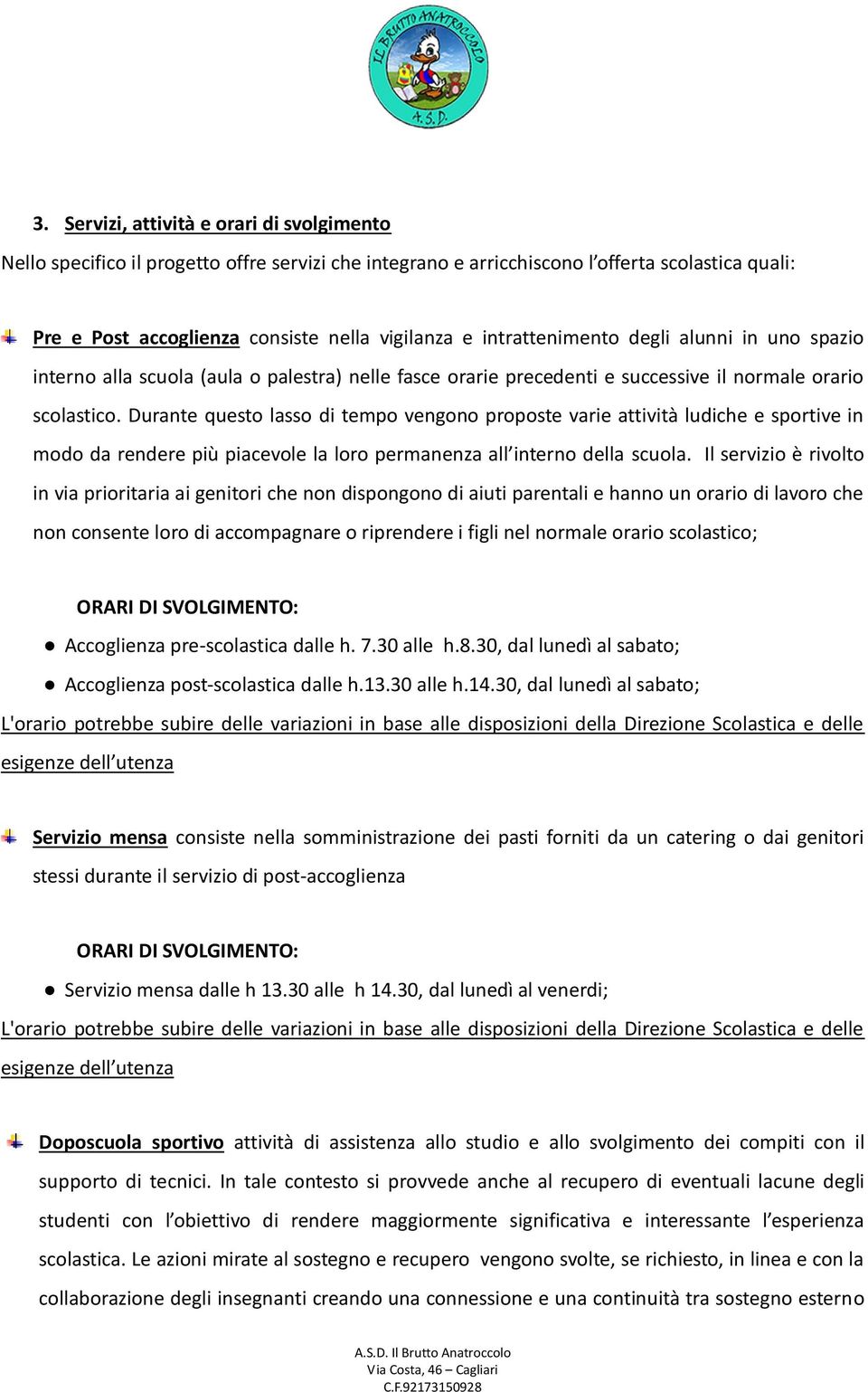 Durante questo lasso di tempo vengono proposte varie attività ludiche e sportive in modo da rendere più piacevole la loro permanenza all interno della scuola.