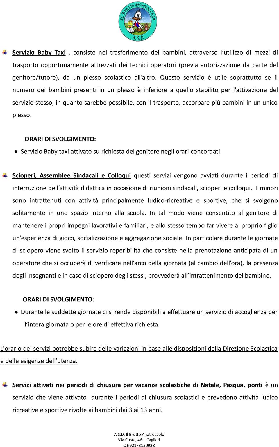 Questo servizio è utile soprattutto se il numero dei bambini presenti in un plesso è inferiore a quello stabilito per l attivazione del servizio stesso, in quanto sarebbe possibile, con il trasporto,