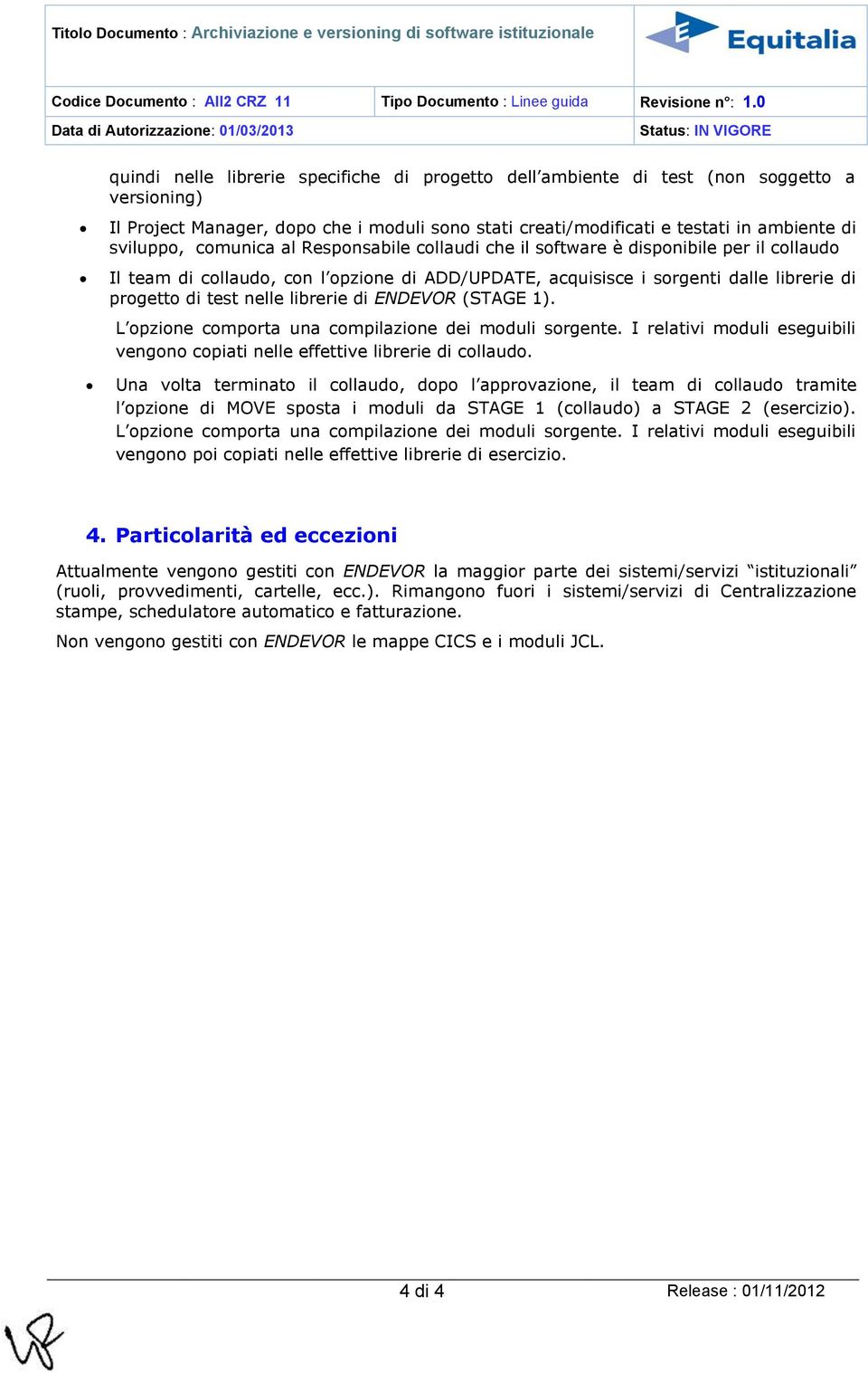 comunica al Responsabile collaudi che il software è disponibile per il collaudo Il team di collaudo, con l opzione di ADD/UPDATE, acquisisce i sorgenti dalle librerie di progetto di test nelle