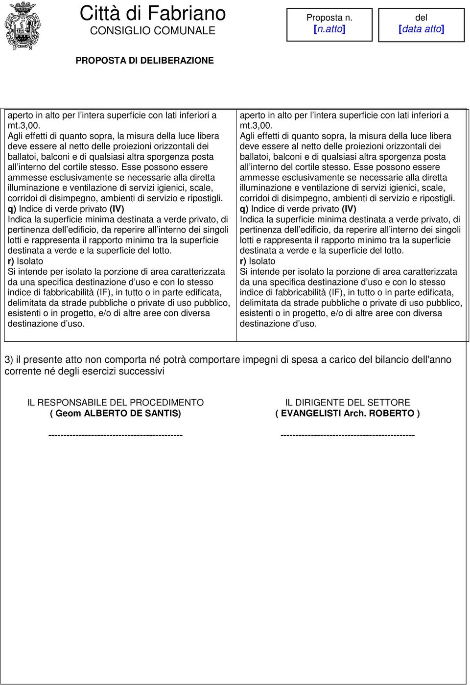 Esse possono essere ammesse esclusivamente se necessarie alla diretta illuminazione e ventilazione di servizi igienici, scale, corridoi di disimpegno, ambienti di servizio e ripostigli.