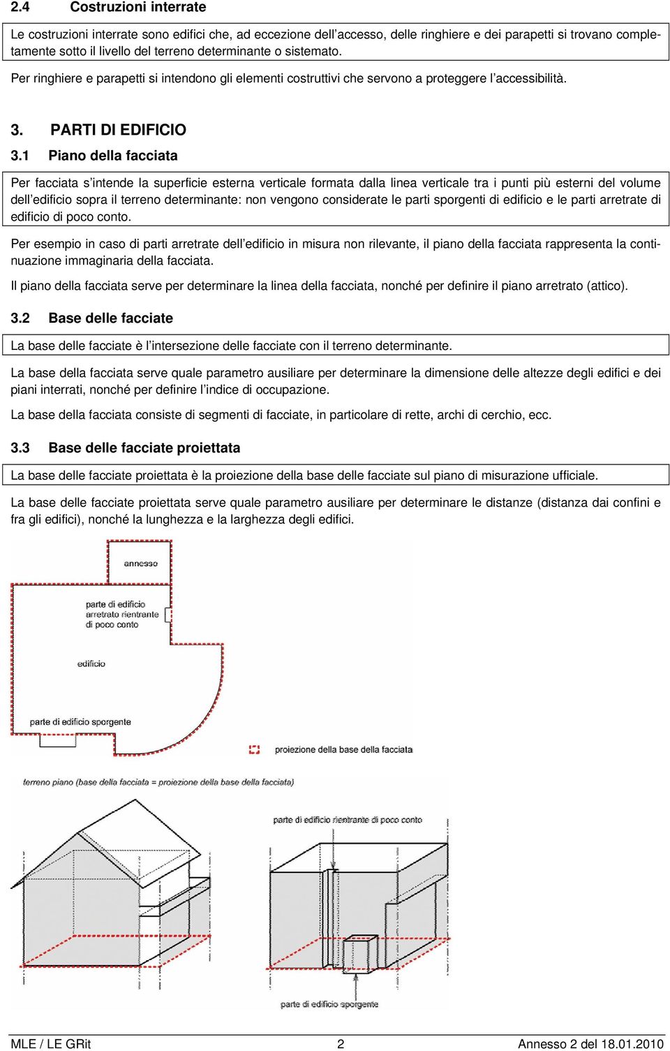 1 Piano della facciata Per facciata s intende la superficie esterna verticale formata dalla linea verticale tra i punti più esterni del volume dell edificio sopra il terreno determinante: non vengono