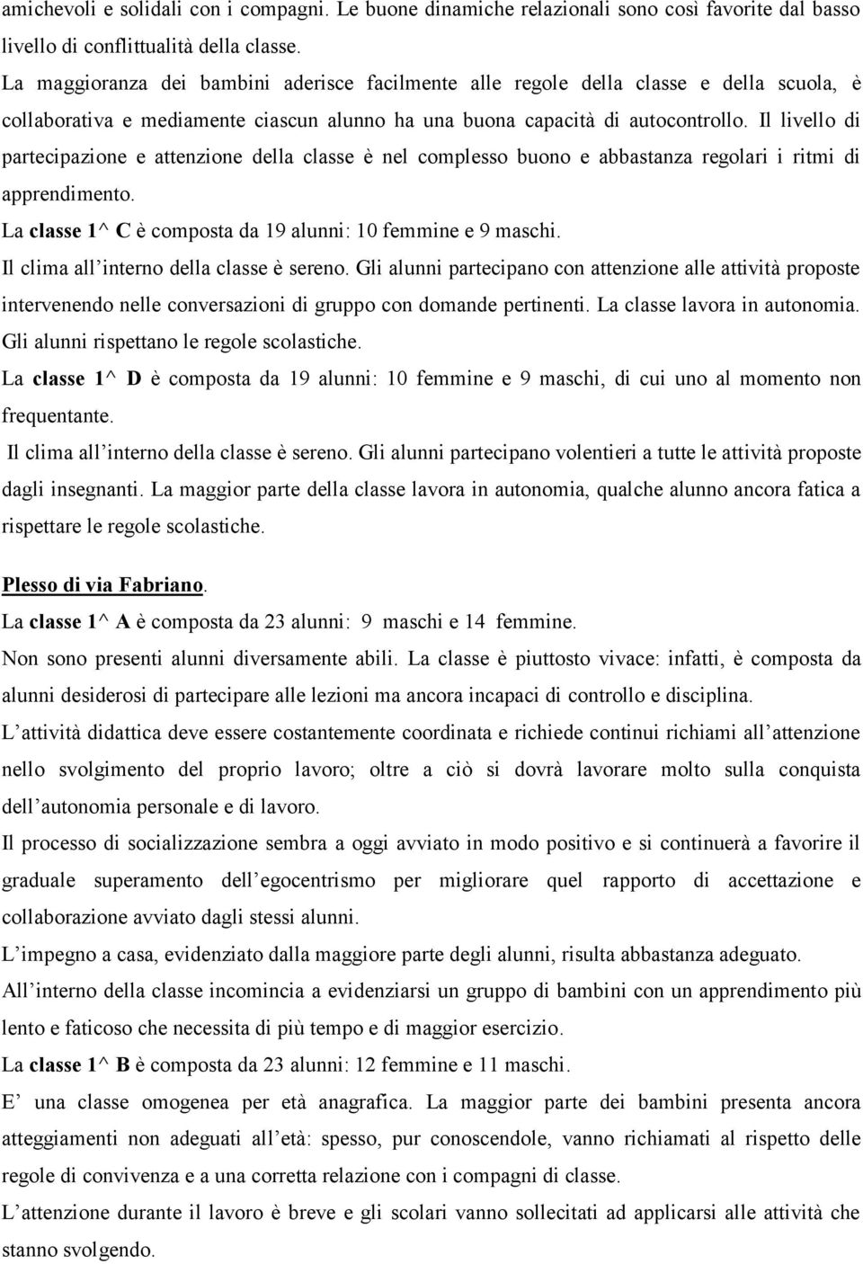 Il livello di partecipazione e attenzione della classe è nel complesso buono e abbastanza regolari i ritmi di apprendimento. La classe 1^ C è composta da 19 alunni: 10 femmine e 9 maschi.