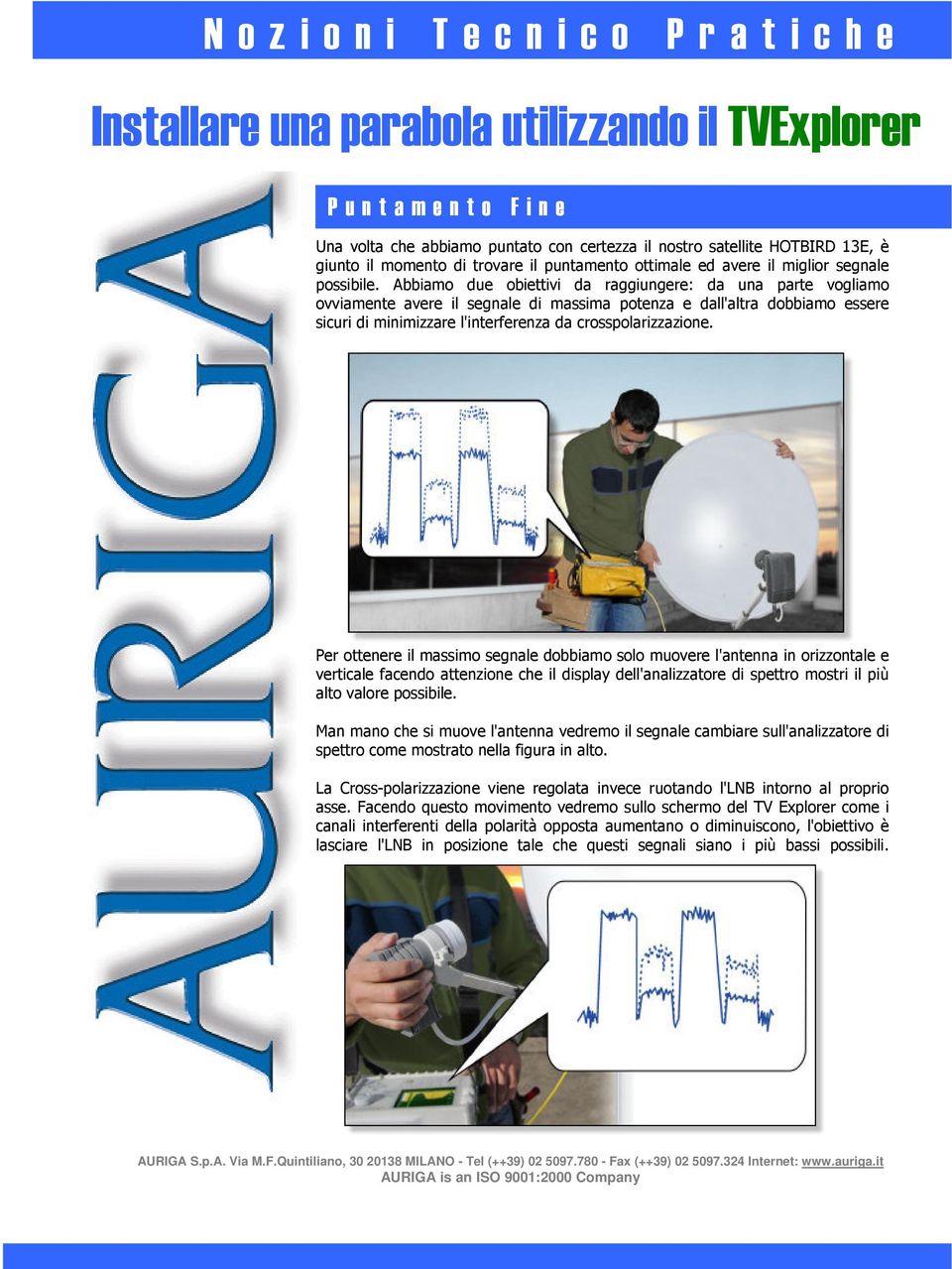 Per ottenere il massimo segnale dobbiamo solo muovere l'antenna in orizzontale e verticale facendo attenzione che il display dell'analizzatore di spettro mostri il più alto valore possibile.