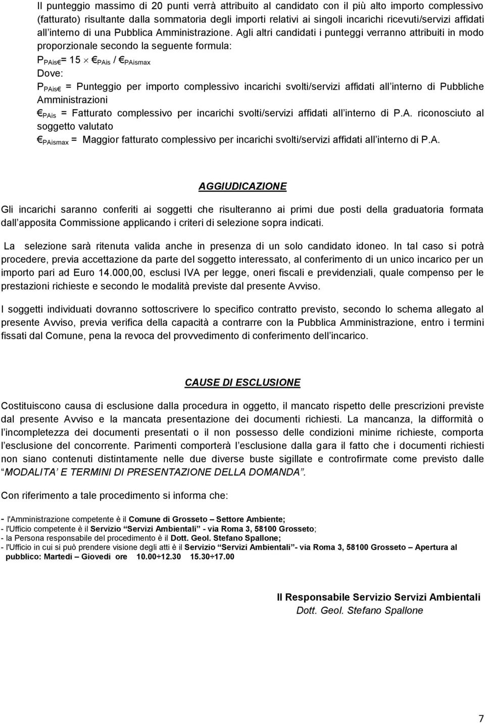 Agli altri candidati i punteggi verranno attribuiti in modo proporzionale secondo la seguente formula: P PAis = 15 PAis / PAismax P PAis = Punteggio per importo complessivo incarichi svolti/servizi