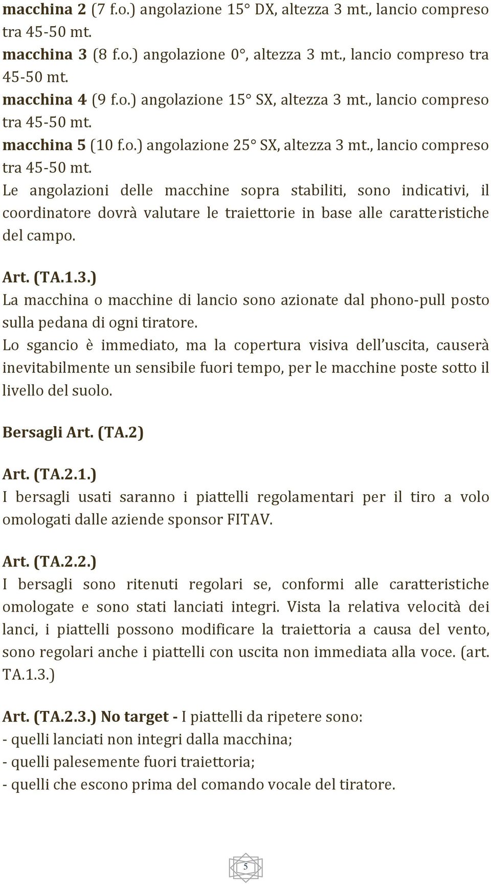 Art. (TA.1.3.) La macchina o macchine di lancio sono azionate dal phono pull posto sulla pedana di ogni tiratore.