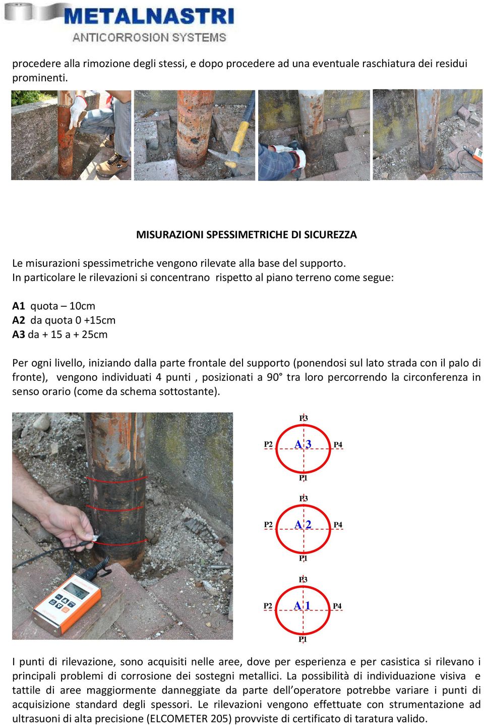 In particolare le rilevazioni si concentrano rispetto al piano terreno come segue A1 quota 10cm A2 da quota 0 +15cm A3 da + 15 a + 25cm Per ogni livello, iniziando dalla parte frontale del supporto