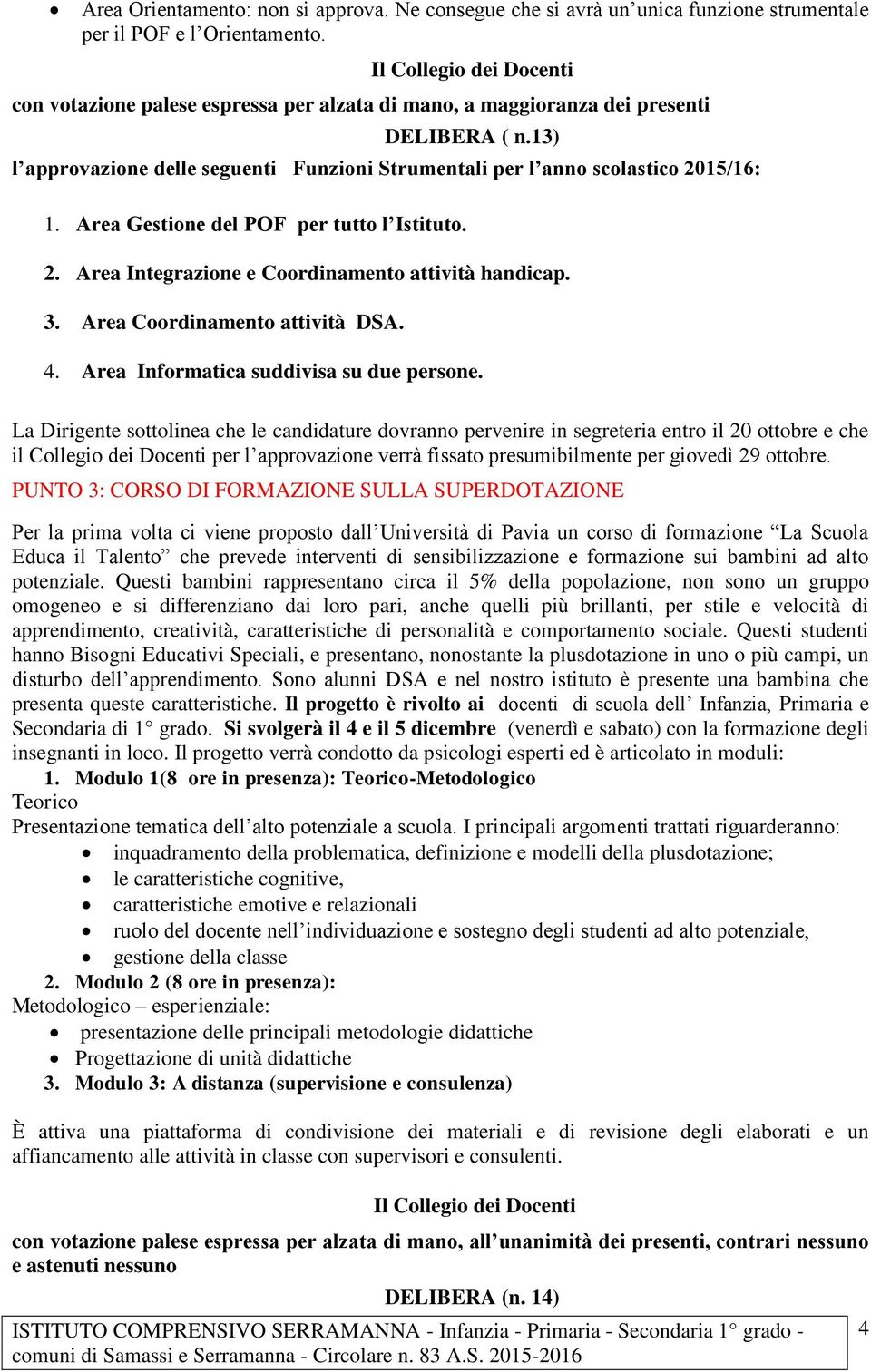 13) l approvazione delle seguenti Funzioni Strumentali per l anno scolastico 2015/16: 1. Area Gestione del POF per tutto l Istituto. 2. Area Integrazione e Coordinamento attività handicap. 3.