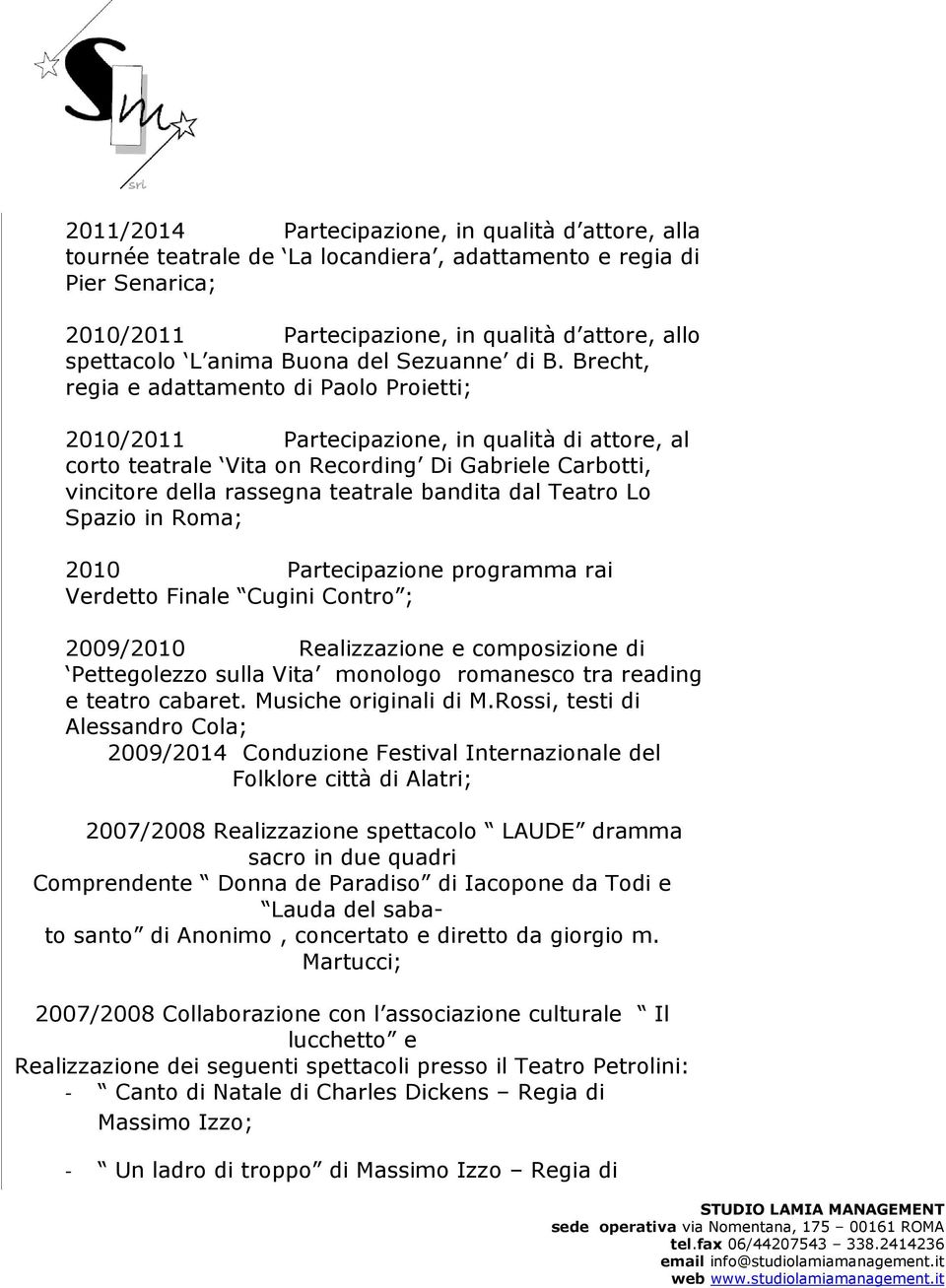 Brecht, regia e adattamento di Paolo Proietti; 2010/2011 Partecipazione, in qualità di attore, al corto teatrale Vita on Recording Di Gabriele Carbotti, vincitore della rassegna teatrale bandita dal