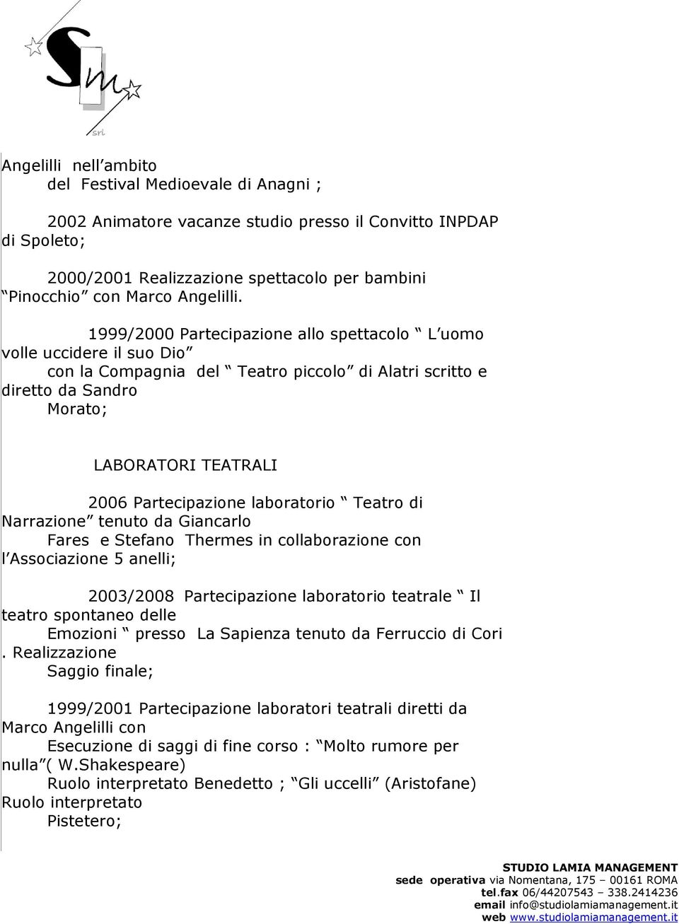 1999/2000 Partecipazione allo spettacolo L uomo volle uccidere il suo Dio con la Compagnia del Teatro piccolo di Alatri scritto e diretto da Sandro Morato; LABORATORI TEATRALI 2006 Partecipazione