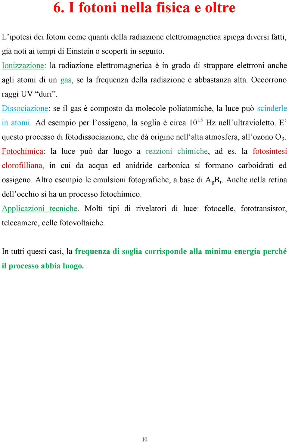 Dissociazione: se il gas è composto da molecole poliatomiche, la luce può scinderle in atomi. Ad esempio per l ossigeno, la soglia è circa 10 15 Hz nell ultravioletto.