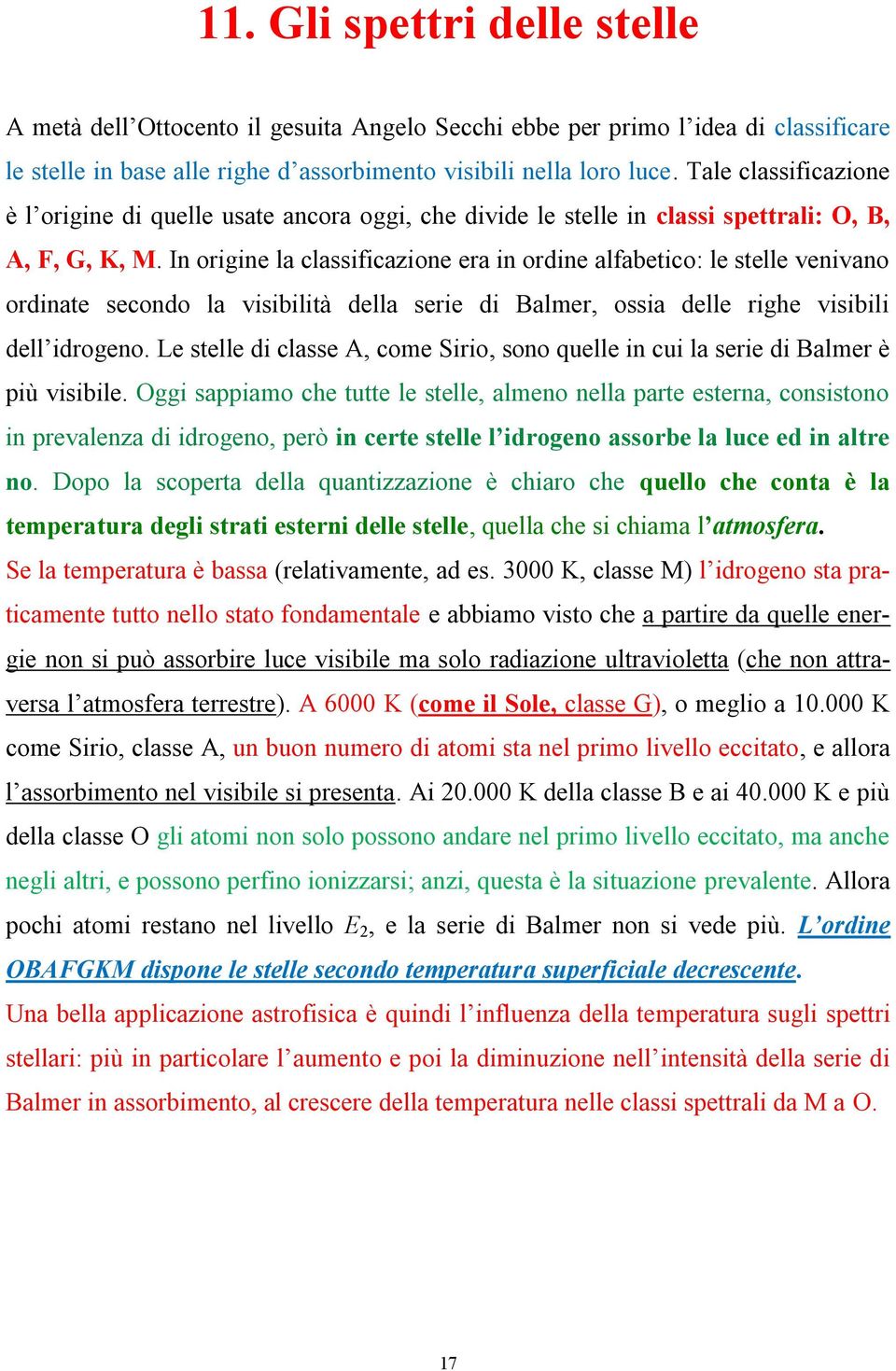 In origine la classificazione era in ordine alfabetico: le stelle venivano ordinate secondo la visibilità della serie di Balmer, ossia delle righe visibili dell idrogeno.