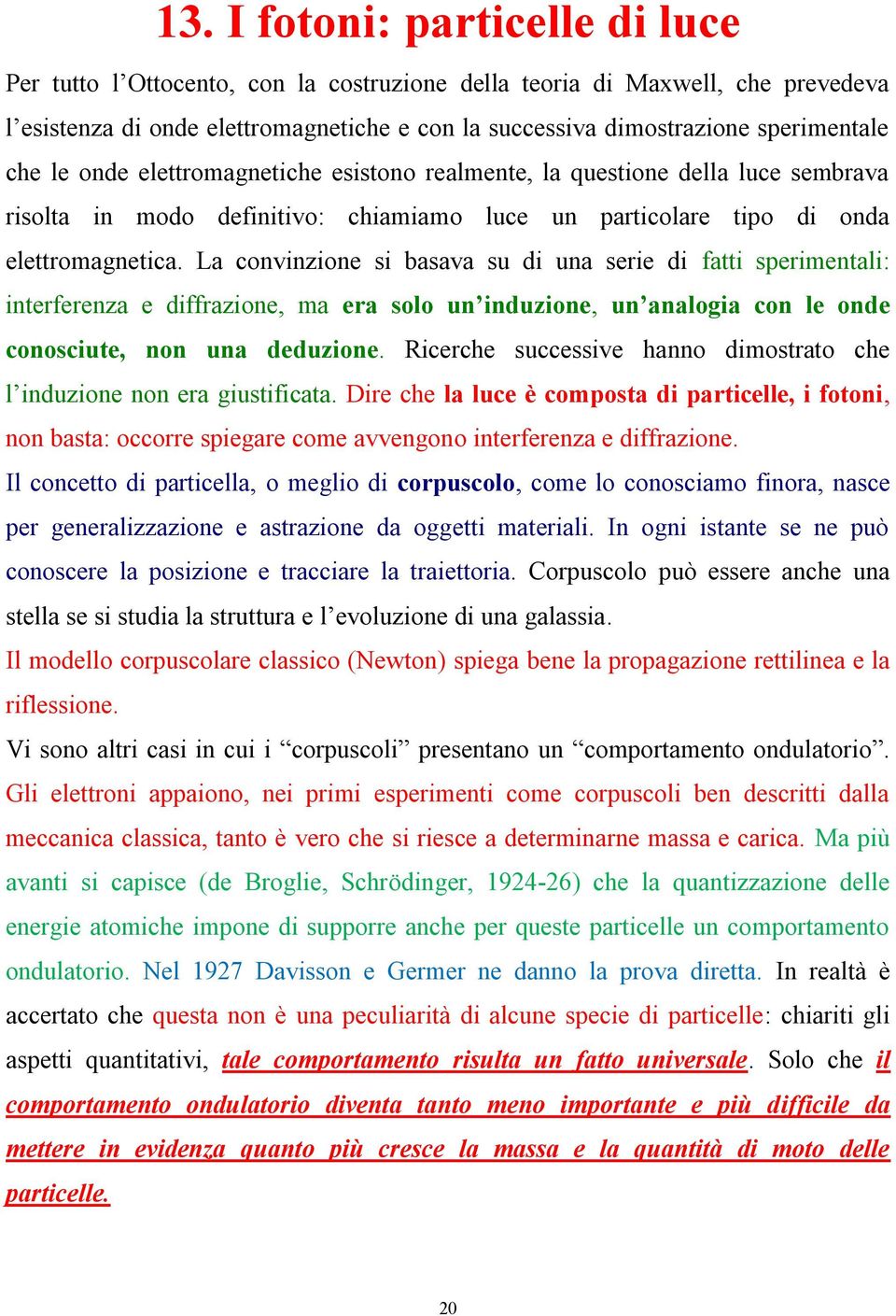 La convinzione si basava su di una serie di fatti sperimentali: interferenza e diffrazione, ma era solo un induzione, un analogia con le onde conosciute, non una deduzione.