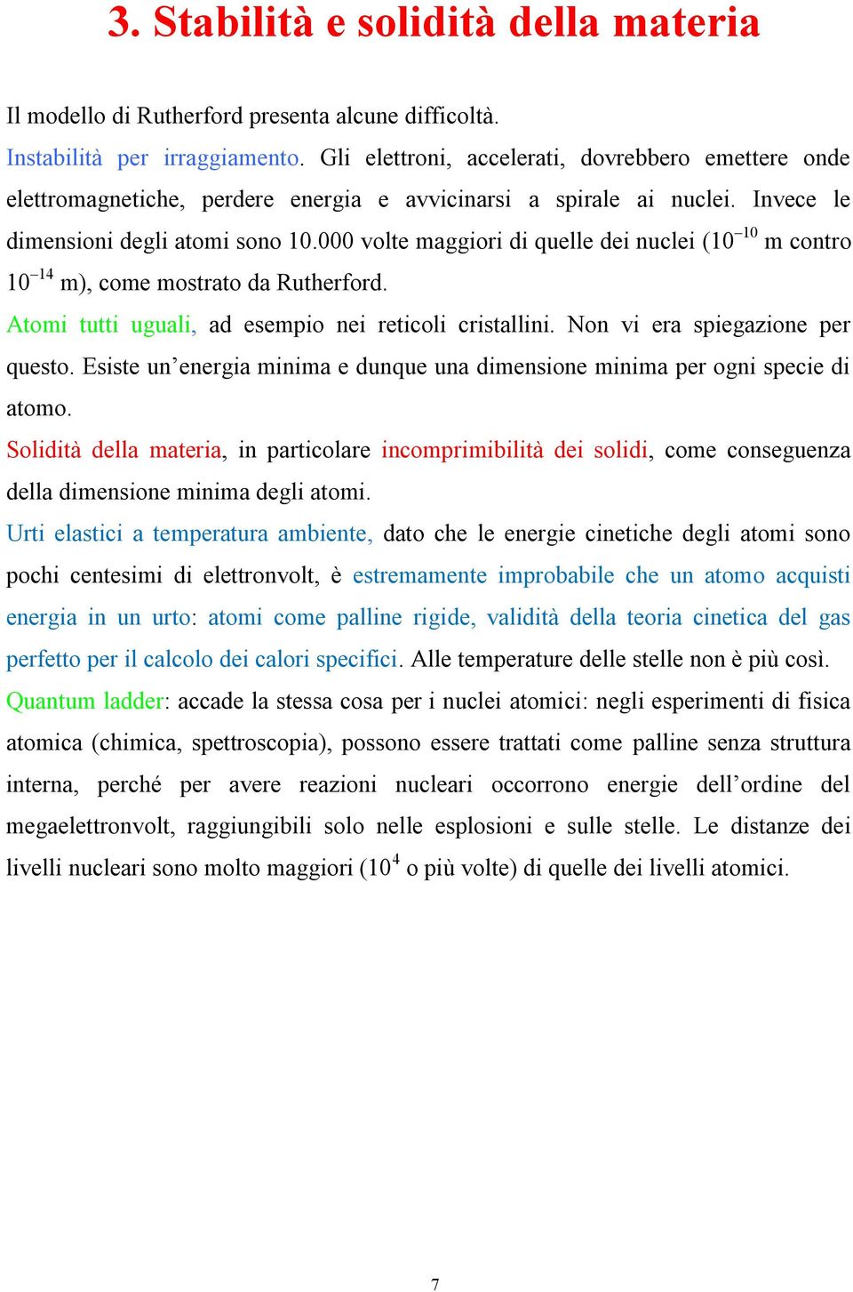 000 volte maggiori di quelle dei nuclei (10 10 m contro 10 14 m), come mostrato da Rutherford. Atomi tutti uguali, ad esempio nei reticoli cristallini. Non vi era spiegazione per questo.