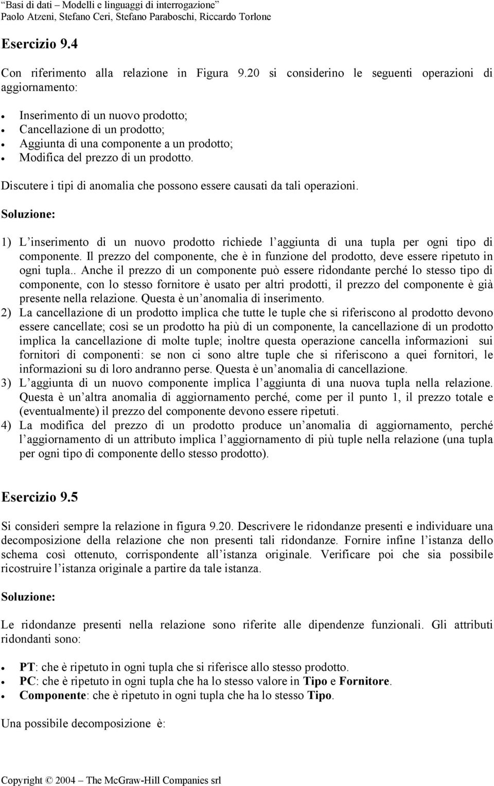 Discutere i tipi di anomalia che possono essere causati da tali operazioni. 1) L inserimento di un nuovo prodotto richiede l aggiunta di una tupla per ogni tipo di componente.