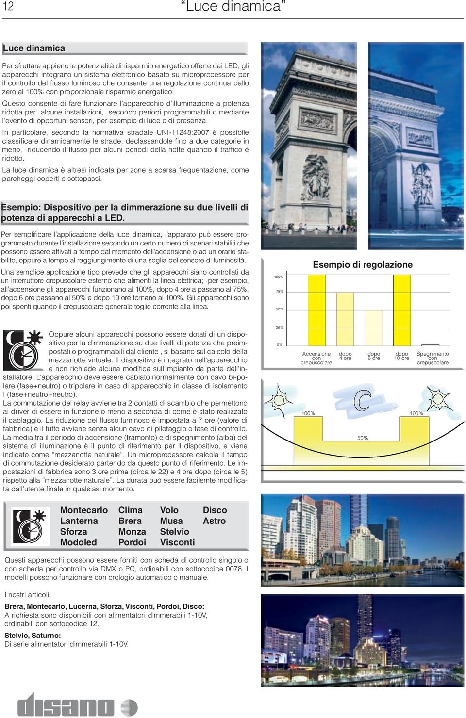 Questo sente di fare funzionare l apparecchio d illuminazione a potenza ridotta per alcune installazioni, sedo periodi programmabili o mediante l evento di opportuni sensori, per esempio di luce o di