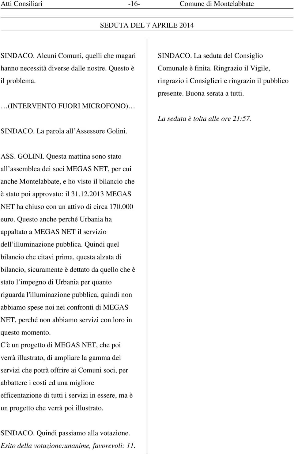 La seduta è tolta alle ore 21:57. ASS. GOLINI. Questa mattina sono stato all assemblea dei soci MEGAS NET, per cui anche Montelabbate, e ho visto il bilancio che è stato poi approvato: il 31.12.
