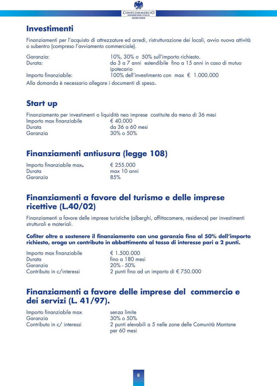 000 Alla domanda è necessario allegare i documenti di spesa. Start up Finanziamento per investimenti o liquidità neo imprese costituite da meno di 36 mesi Importo max finanziabile 40.