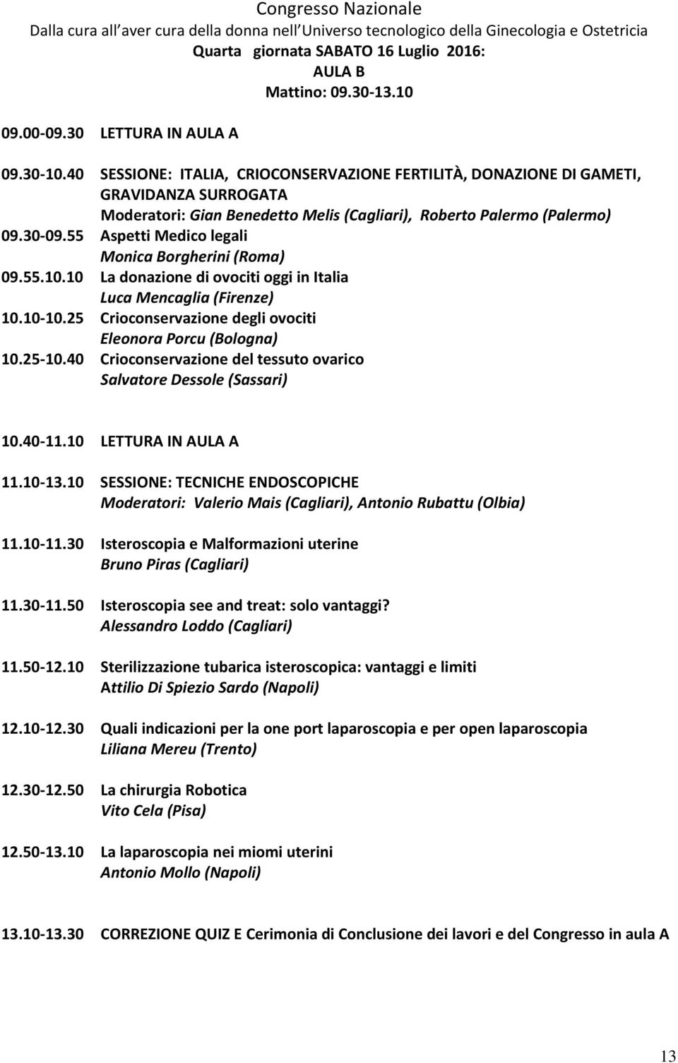 55 Aspetti Medico legali Monica Borgherini (Roma) 09.55.10.10 La donazione di ovociti oggi in Italia Luca Mencaglia (Firenze) 10.10-10.25 Crioconservazione degli ovociti Eleonora Porcu (Bologna) 10.