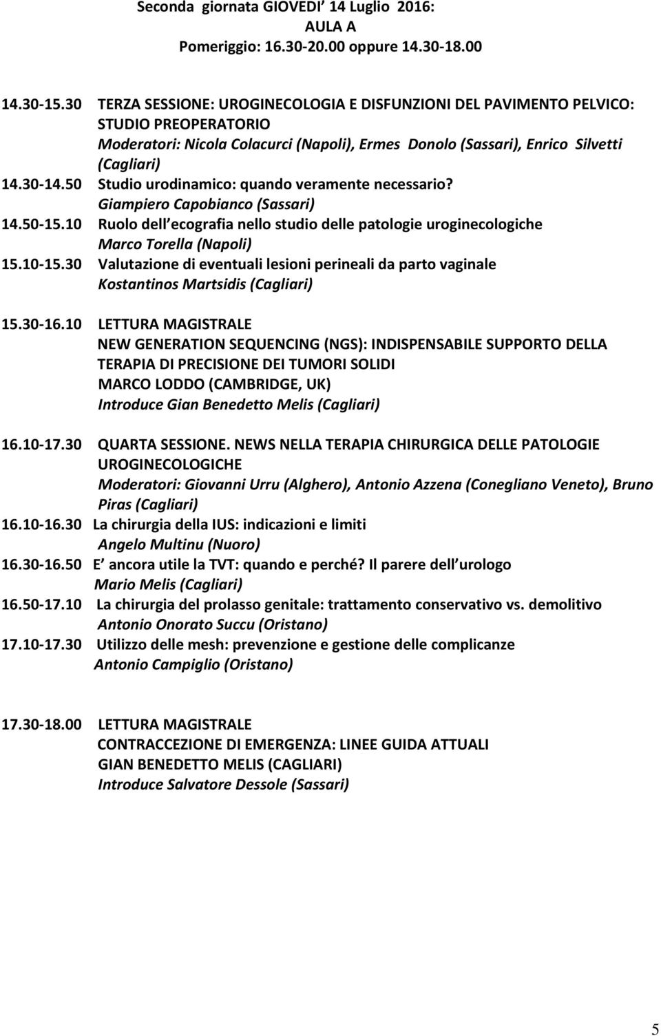 50 Studio urodinamico: quando veramente necessario? Giampiero Capobianco (Sassari) 14.50-15.10 Ruolo dell ecografia nello studio delle patologie uroginecologiche Marco Torella (Napoli) 15.10-15.