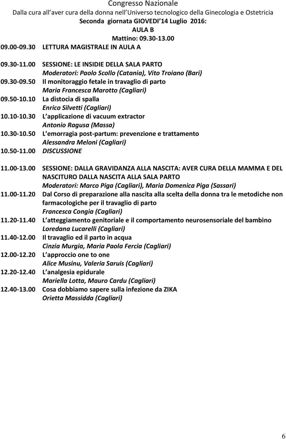 10 La distocia di spalla Enrico Silvetti (Cagliari) 10.10-10.30 L applicazione di vacuum extractor Antonio Ragusa (Massa) 10.30-10.