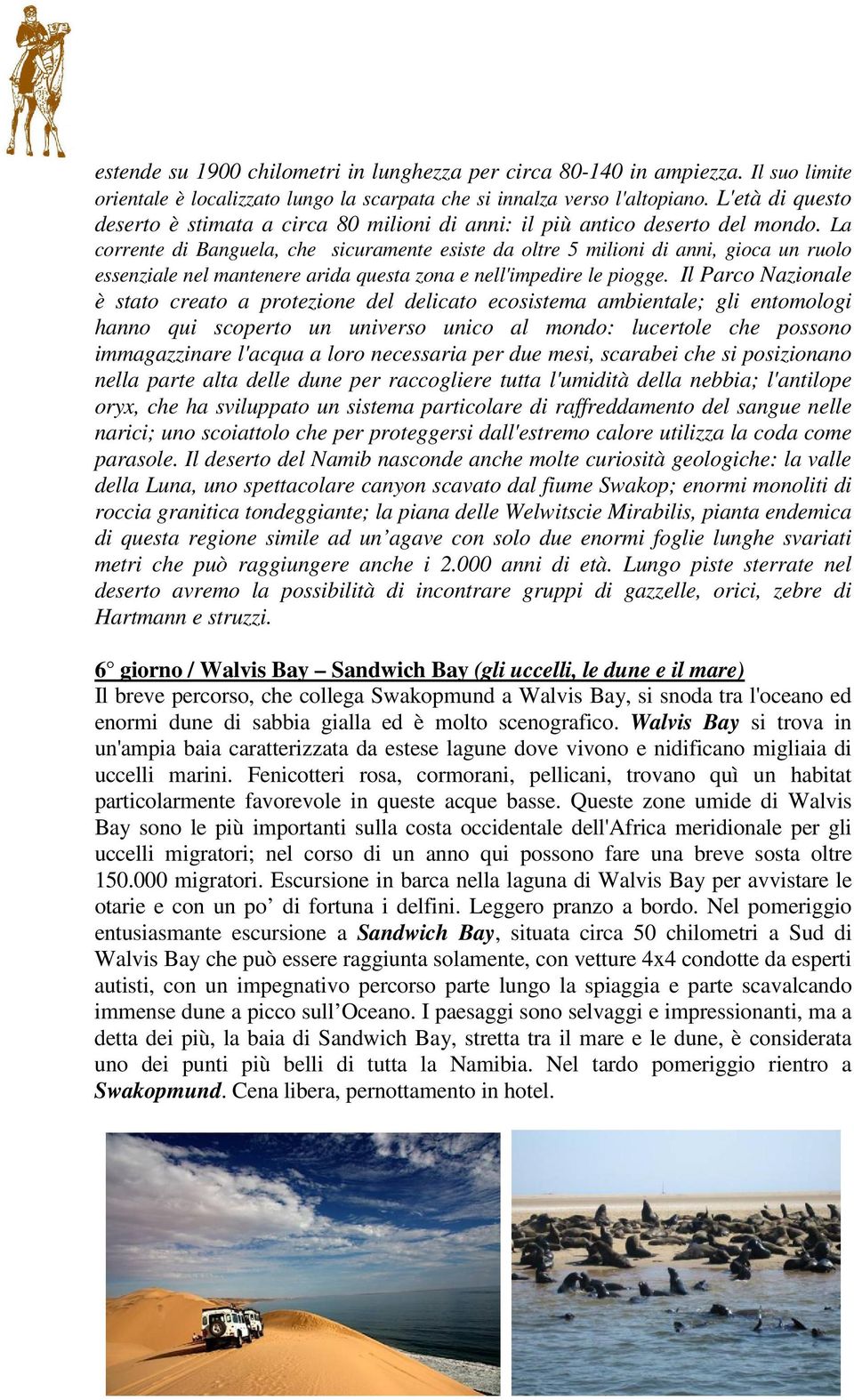 La corrente di Banguela, che sicuramente esiste da oltre 5 milioni di anni, gioca un ruolo essenziale nel mantenere arida questa zona e nell'impedire le piogge.