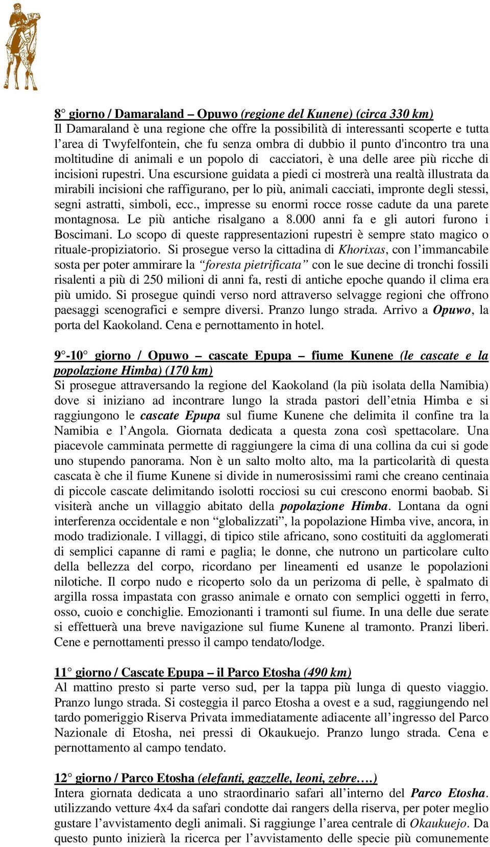 Una escursione guidata a piedi ci mostrerà una realtà illustrata da mirabili incisioni che raffigurano, per lo più, animali cacciati, impronte degli stessi, segni astratti, simboli, ecc.