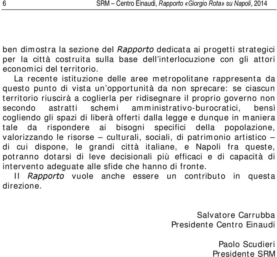 La recente istituzione delle aree metropolitane rappresenta da questo punto di vista un opportunità da non sprecare: se ciascun territorio riuscirà a coglierla per ridisegnare il proprio governo non