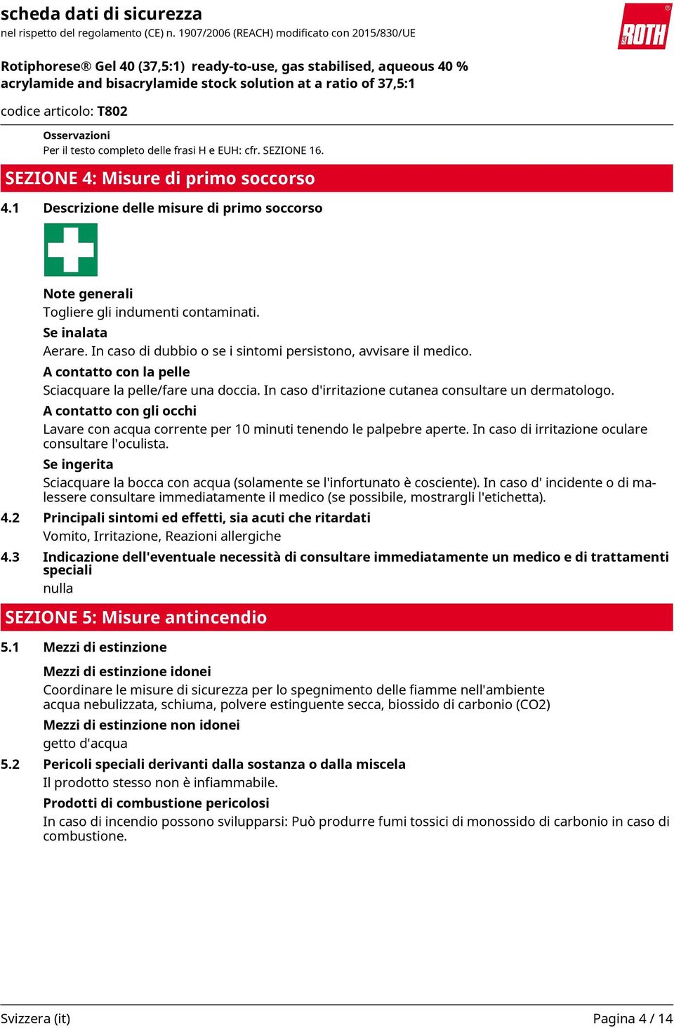 A contatto con la pelle Sciacquare la pelle/fare una doccia. In caso d'irritazione cutanea consultare un dermatologo.