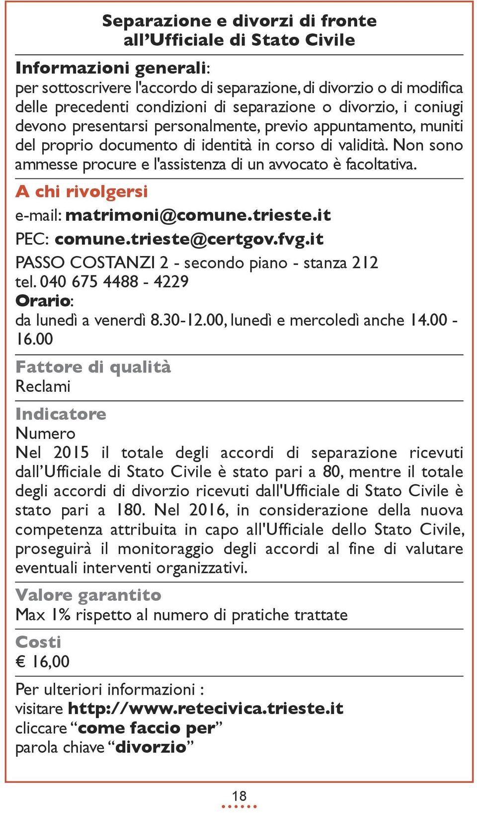 Non sono ammesse procure e l'assistenza di un avvocato è facoltativa. e-mail: matrimoni@comune.trieste.it PEC: comune.trieste@certgov.fvg.it PASSO COSTANZI 2 - secondo piano - stanza 212 tel.