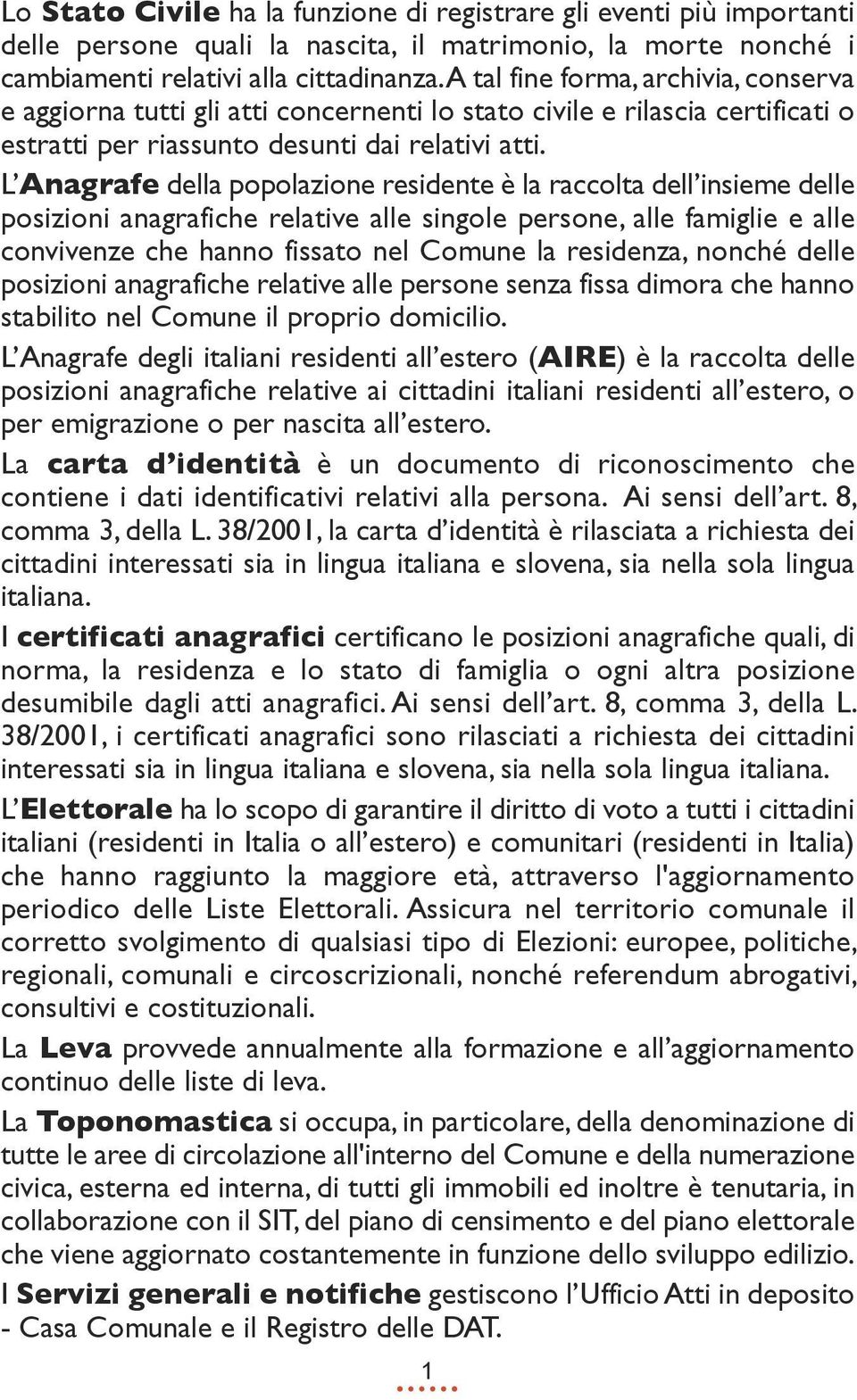 L anagrafe della popolazione residente è la raccolta dell insieme delle posizioni anagrafiche relative alle singole persone, alle famiglie e alle convivenze che hanno fissato nel Comune la residenza,