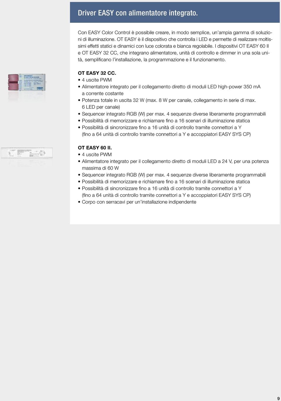 I dispositivi OT EASY 60 II e OT EASY 32 CC, ce integrano aimentatore, unità di controo e dimmer in una soa unità, sempificano instaazione, a programmazione e i funzionamento. OT EASY 32 CC. 4 uscite PWM Aimentatore integrato per i coegamento diretto di modui LED ig-poer 350 ma a corrente costante Potenza totae in uscita 32 W (max.