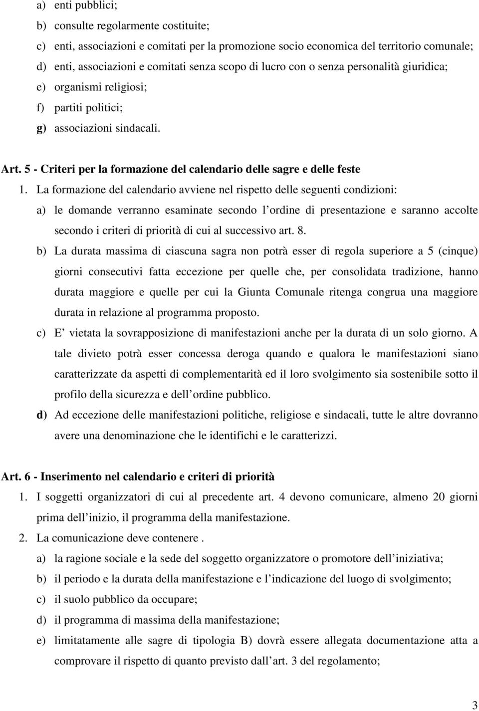 La formazione del calendario avviene nel rispetto delle seguenti condizioni: a) le domande verranno esaminate secondo l ordine di presentazione e saranno accolte secondo i criteri di priorità di cui