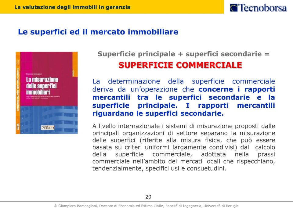 A livello internazionale i sistemi di misurazione proposti dalle principali organizzazioni di settore separano la misurazione delle superfici (riferite alla misura fisica, che può essere basata