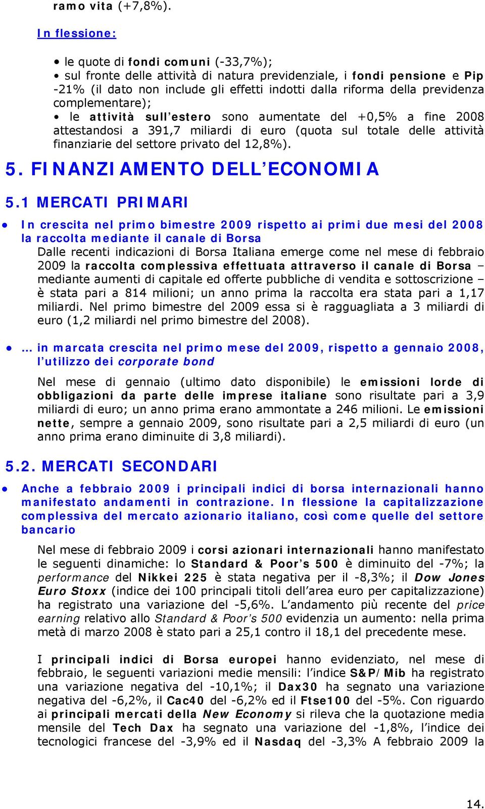 complementare); le attività sull estero sono aumentate del +0,5% a fine 2008 attestandosi a 391,7 miliardi di euro (quota sul totale delle attività finanziarie del settore privato del 12,8%). 5.