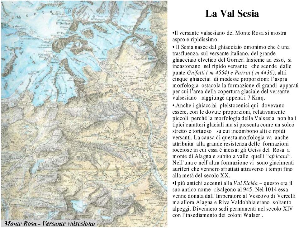 Insieme ad esso, si incastonano nel ripido versante che scende dalle punte Gnifetti ( m 4554) e Parrot ( m 4436), altri cinque ghiacciai di modeste proporzioni: l aspra morfologia ostacola la