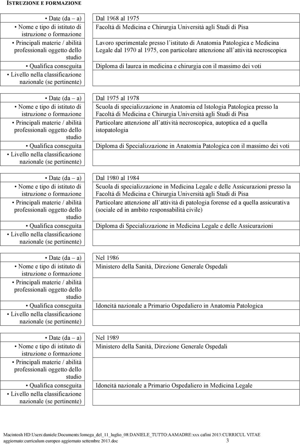 di laurea in medicina e chirurgia con il massimo dei voti Scuola di specializzazione in Anatomia ed Istologia Patologica presso la Facoltà di Medicina e Chirurgia Università agli Studi di Pisa