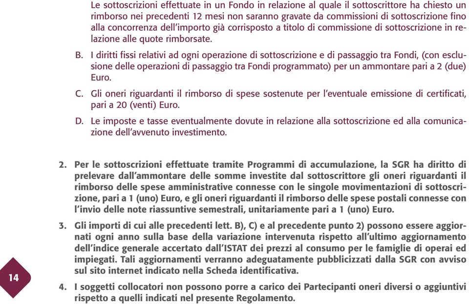 I diritti fissi relativi ad ogni operazione di sottoscrizione e di passaggio tra Fondi, (con esclusione delle operazioni di passaggio tra Fondi programmato) per un ammontare pari a 2 (due) Euro. C.