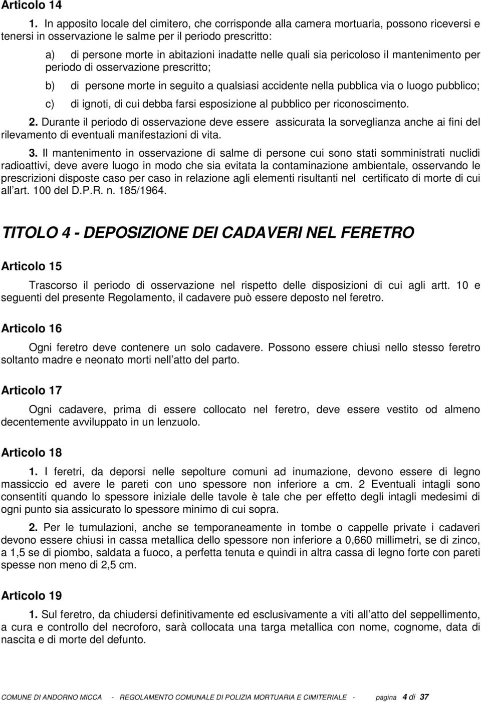 nelle quali sia pericoloso il mantenimento per periodo di osservazione prescritto; b) di persone morte in seguito a qualsiasi accidente nella pubblica via o luogo pubblico; c) di ignoti, di cui debba