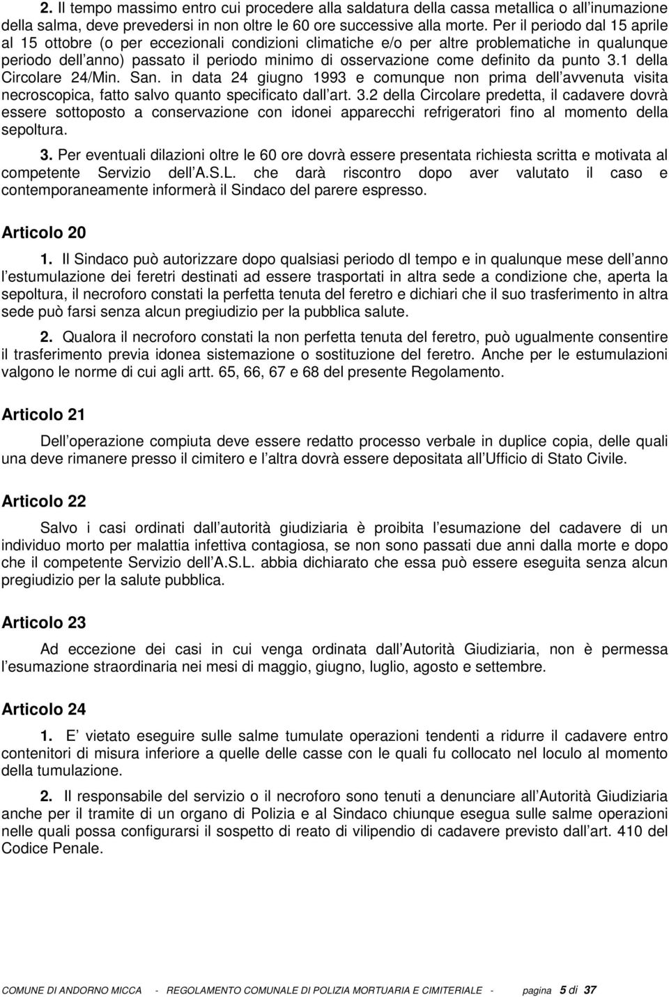 da punto 3.1 della Circolare 24/Min. San. in data 24 giugno 1993 e comunque non prima dell avvenuta visita necroscopica, fatto salvo quanto specificato dall art. 3.2 della Circolare predetta, il cadavere dovrà essere sottoposto a conservazione con idonei apparecchi refrigeratori fino al momento della sepoltura.