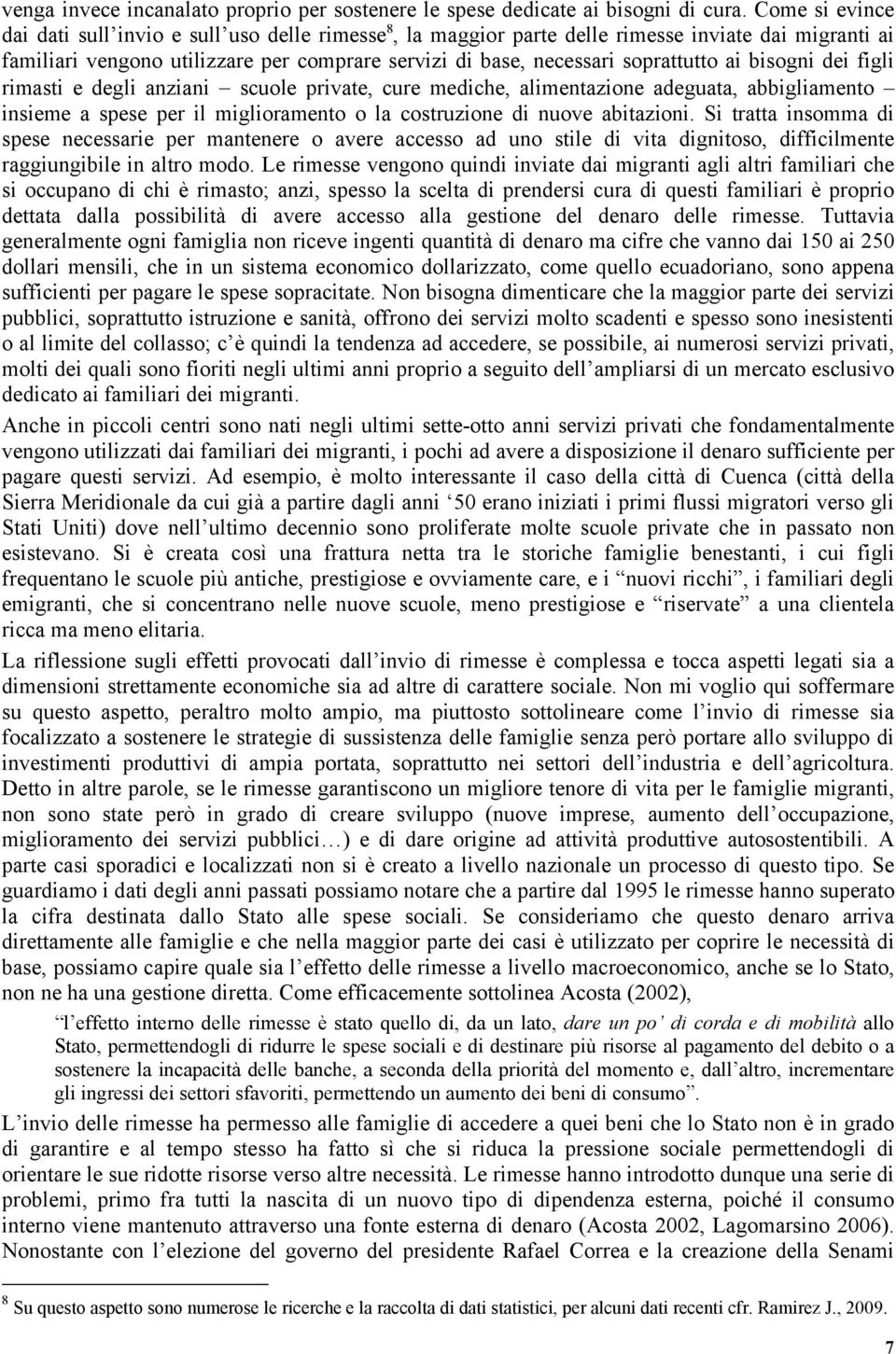 ai bisogni dei figli rimasti e degli anziani scuole private, cure mediche, alimentazione adeguata, abbigliamento insieme a spese per il miglioramento o la costruzione di nuove abitazioni.