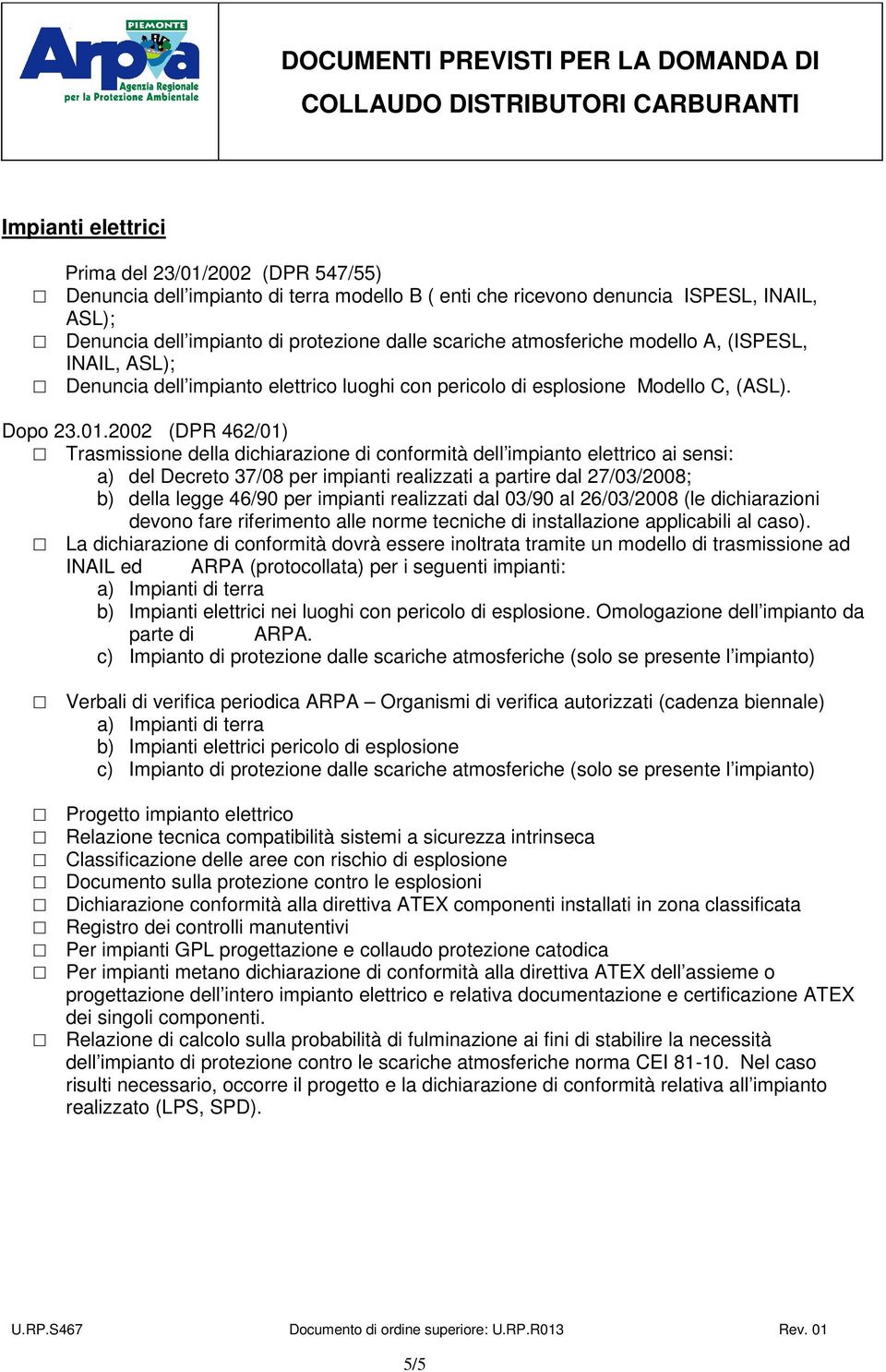 2002 (DPR 462/01) Trasmissione della dichiarazione di conformità dell impianto elettrico ai sensi: a) del Decreto 37/08 per impianti realizzati a partire dal 27/03/2008; b) della legge 46/90 per