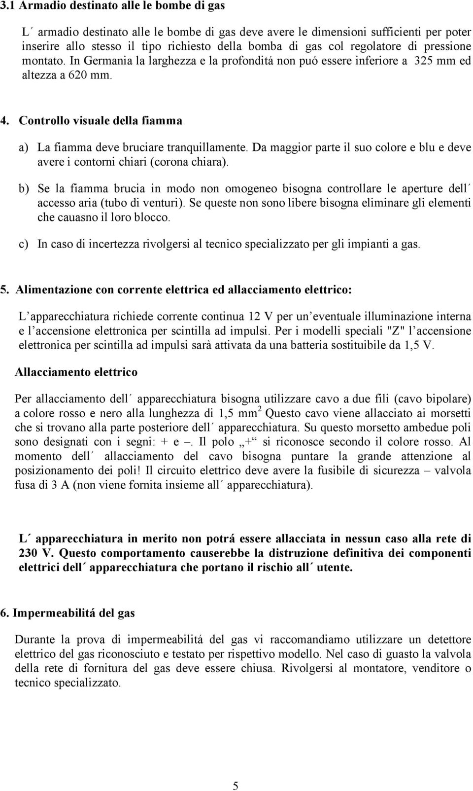 Controllo visuale della fiamma a) La fiamma deve bruciare tranquillamente. Da maggior parte il suo colore e blu e deve avere i contorni chiari (corona chiara).