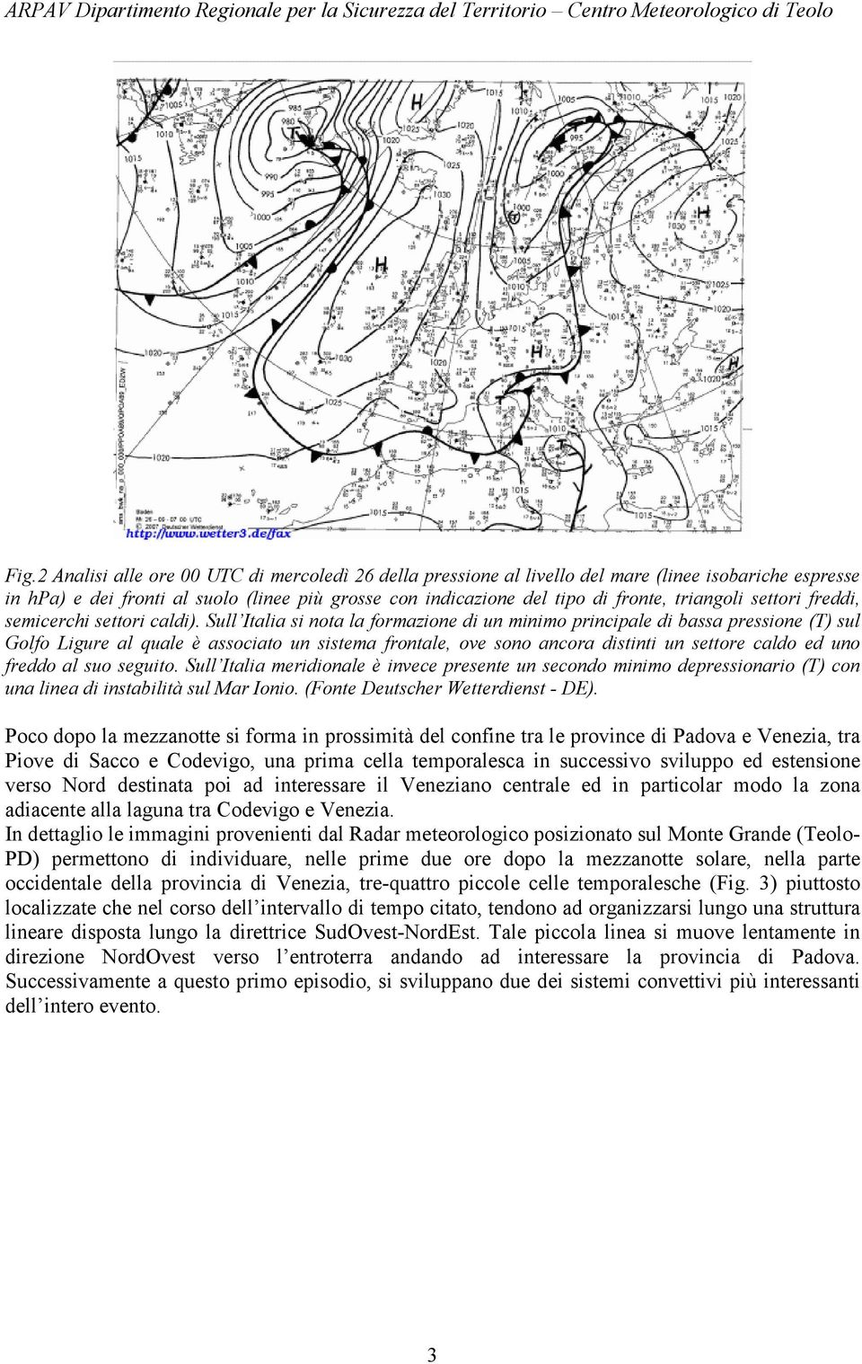 Sull Italia si nota la formazione di un minimo principale di bassa pressione (T) sul Golfo Ligure al quale è associato un sistema frontale, ove sono ancora distinti un settore caldo ed uno freddo al