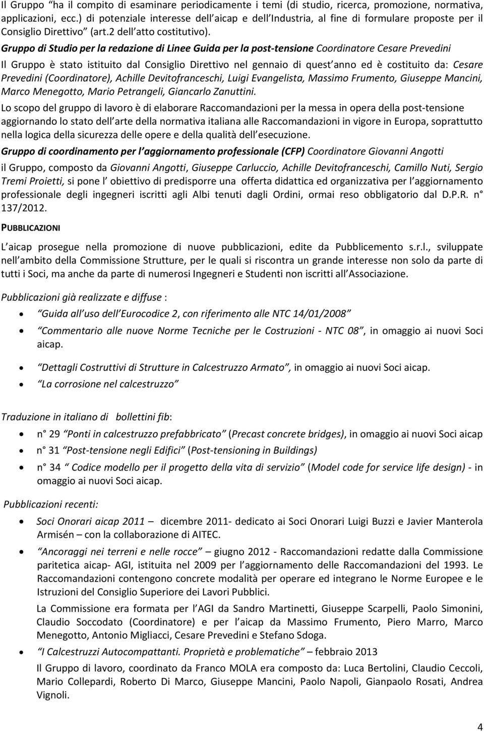 Gruppo di Studio per la redazione di Linee Guida per la post tensione Coordinatore Cesare Prevedini Il Gruppo è stato istituito dal Consiglio Direttivo nel gennaio di quest anno ed è costituito da: