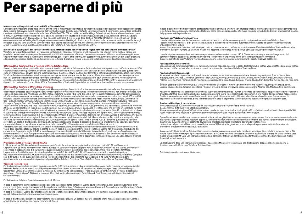 La velocità minima di trasmissione in download per l ADSL calcolata sulle linee di test (ai sensi della delibera AGCOM 244/08/ CSP e s.m.i.) è pari a 6,149 Mega.