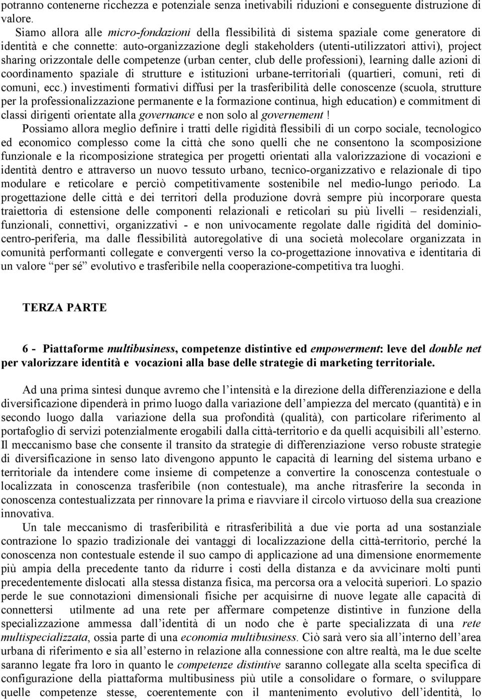 sharing orizzontale delle competenze (urban center, club delle professioni), learning dalle azioni di coordinamento spaziale di strutture e istituzioni urbane-territoriali (quartieri, comuni, reti di