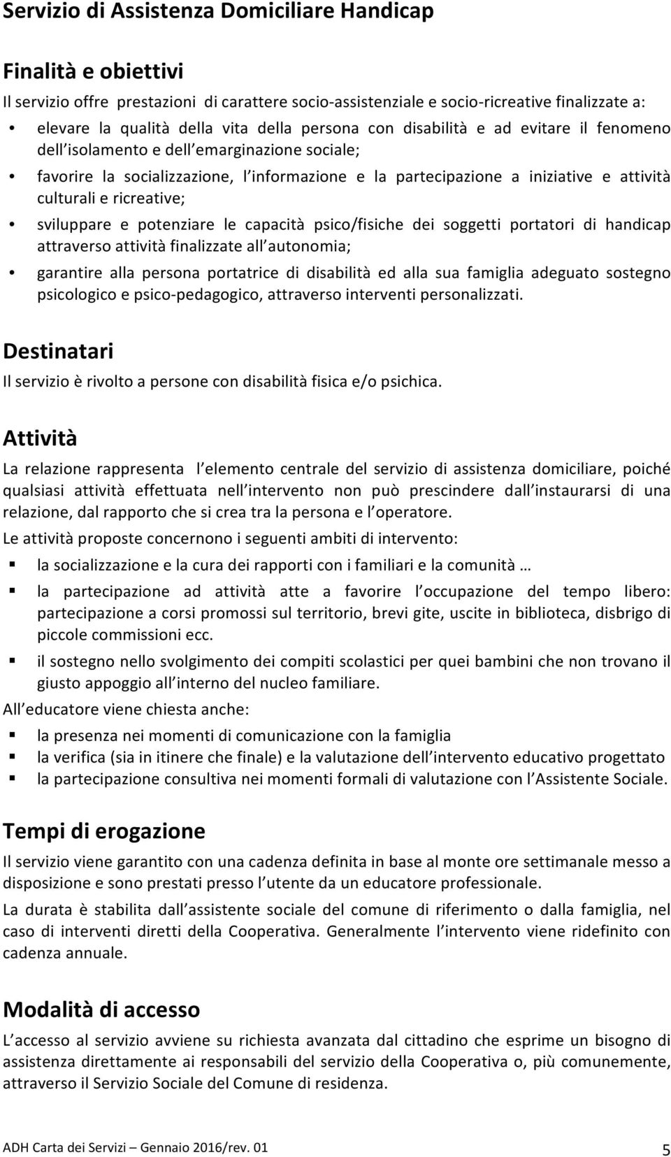 ricreative; sviluppare e potenziare le capacità psico/fisiche dei soggetti portatori di handicap attraverso attività finalizzate all autonomia; garantire alla persona portatrice di disabilità ed alla