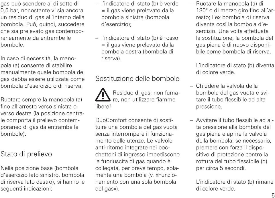 Ruotare sempre la manopola (a) fino all arresto verso sinistra o verso destra (la posizione centrale comporta il prelievo contemporaneo di gas da entrambe le bombole).