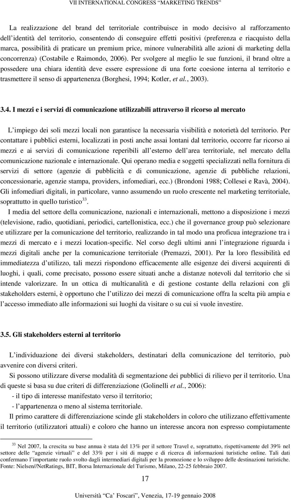 Per svolgere al meglio le sue funzioni, il brand oltre a possedere una chiara identità deve essere espressione di una forte coesione interna al territorio e trasmettere il senso di appartenenza