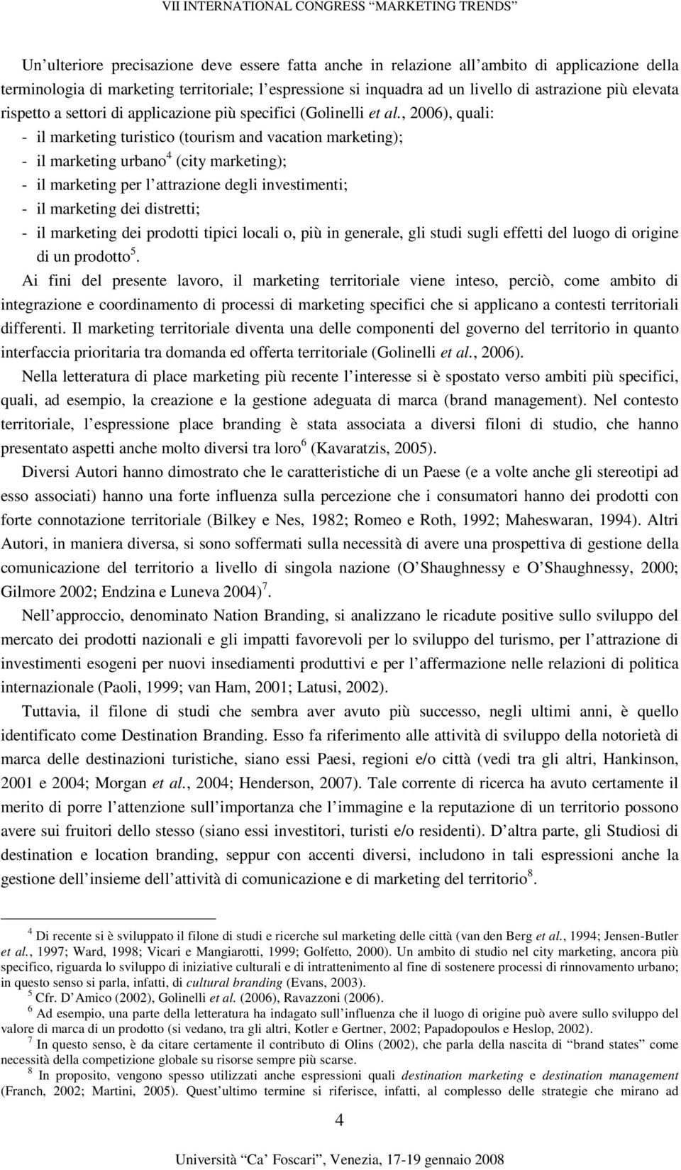 , 2006), quali: - il marketing turistico (tourism and vacation marketing); - il marketing urbano 4 (city marketing); - il marketing per l attrazione degli investimenti; - il marketing dei distretti;